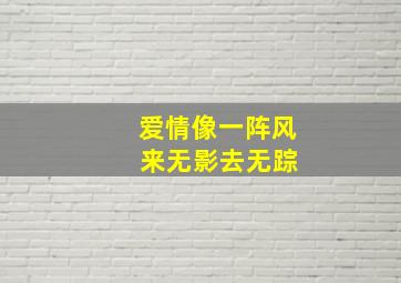 爱情像一阵风 来无影去无踪